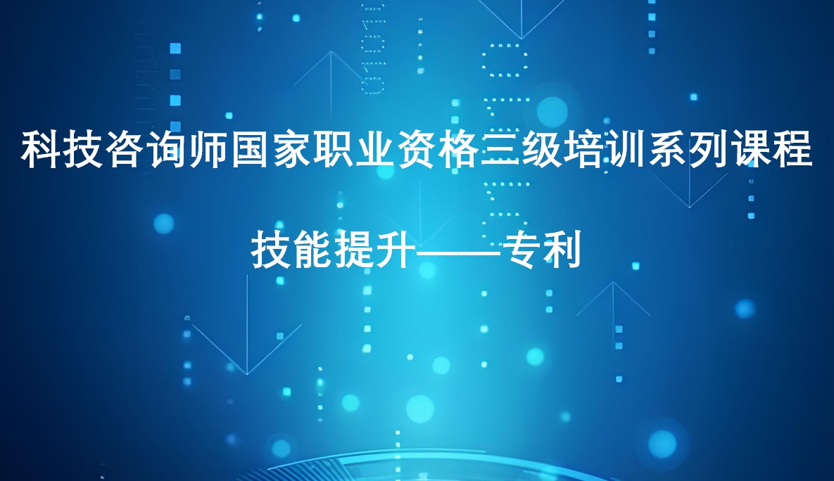 科技咨询师三级技能提升课2——专利